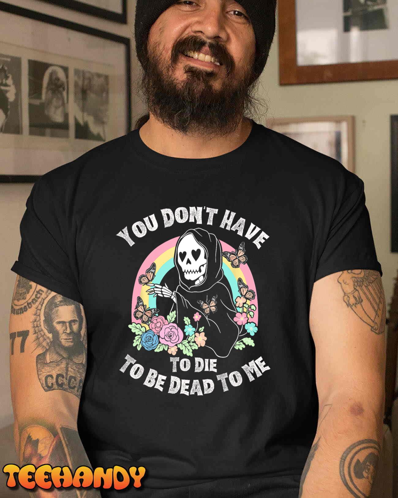 You Don’t Have To Die To Be Dead To Me T-Shirt