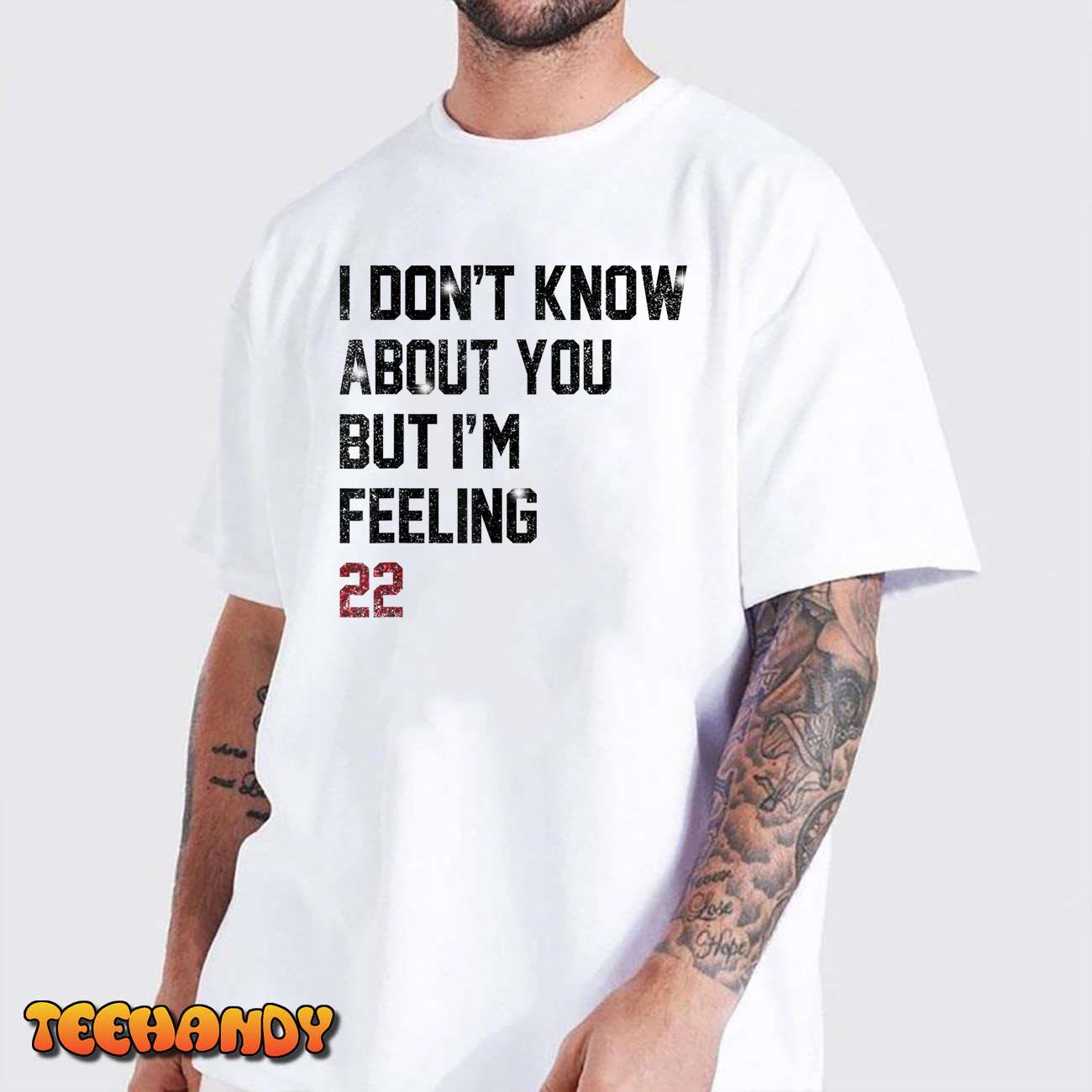 I Don’t Know About You But I’m Feeling 22 T-Shirt