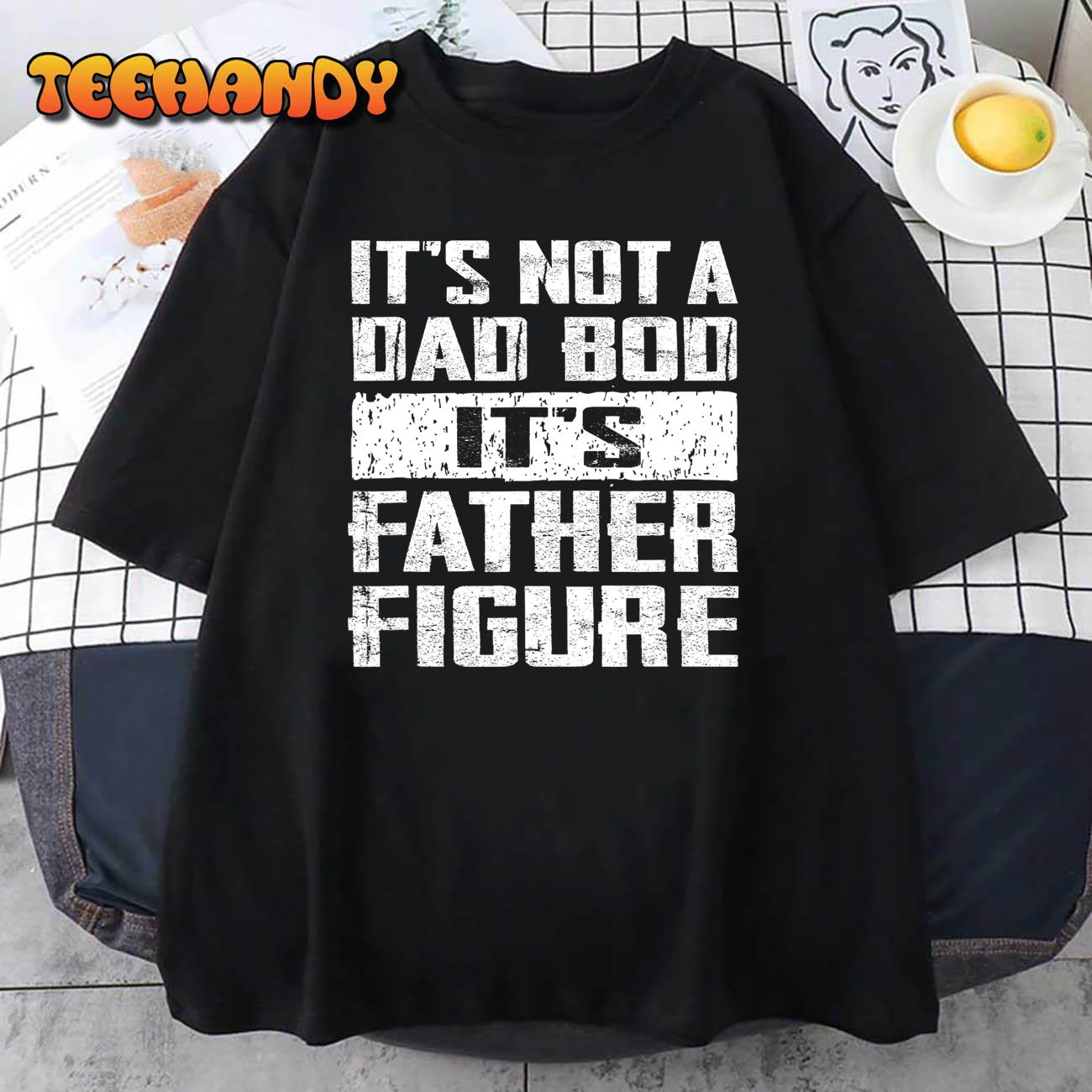 It’s Not A Dad Bod It’s A Father Figure Father’s Day Funny T-Shirt