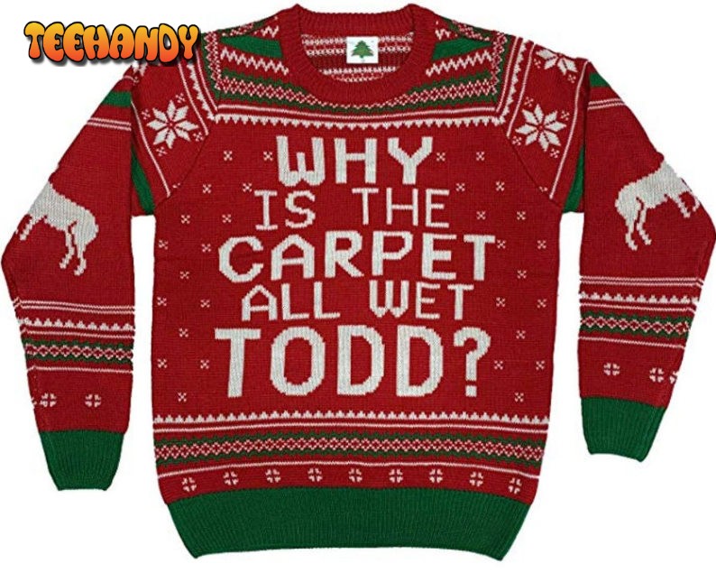 Why is The Carpet All Wet Todd Movie Line For Unisex Ugly Christmas Sweater