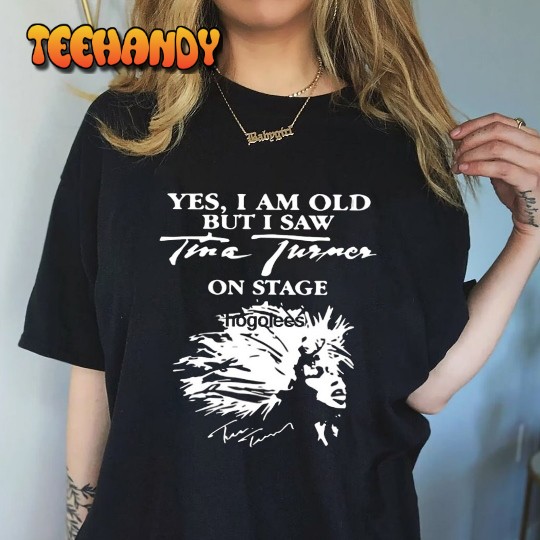 Yes I Am Old But I Saw Tina Turner On Stage Signature T Shirt