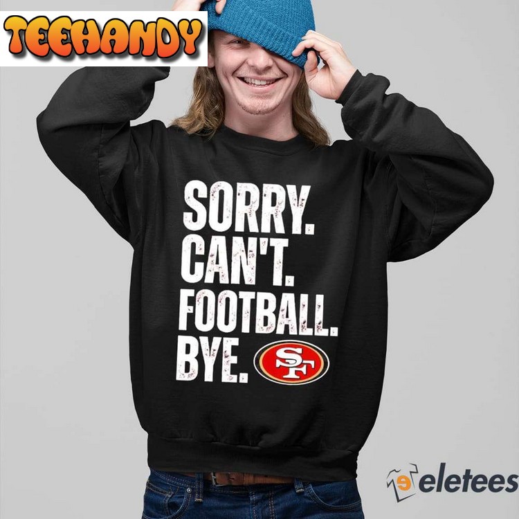 49ers Sorry Can’t Football Bye Unisex T Shirt Sweatshirt