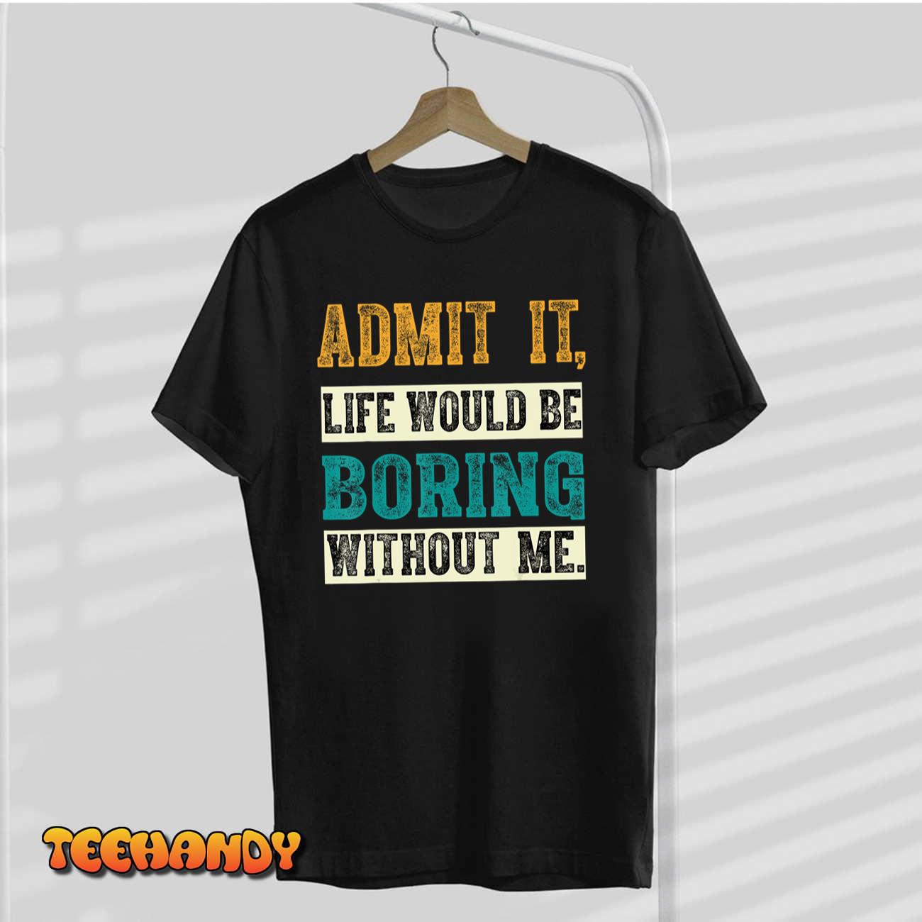 Admit It Life Would Be Boring Without Me, Funny Saying Retro T-Shirt