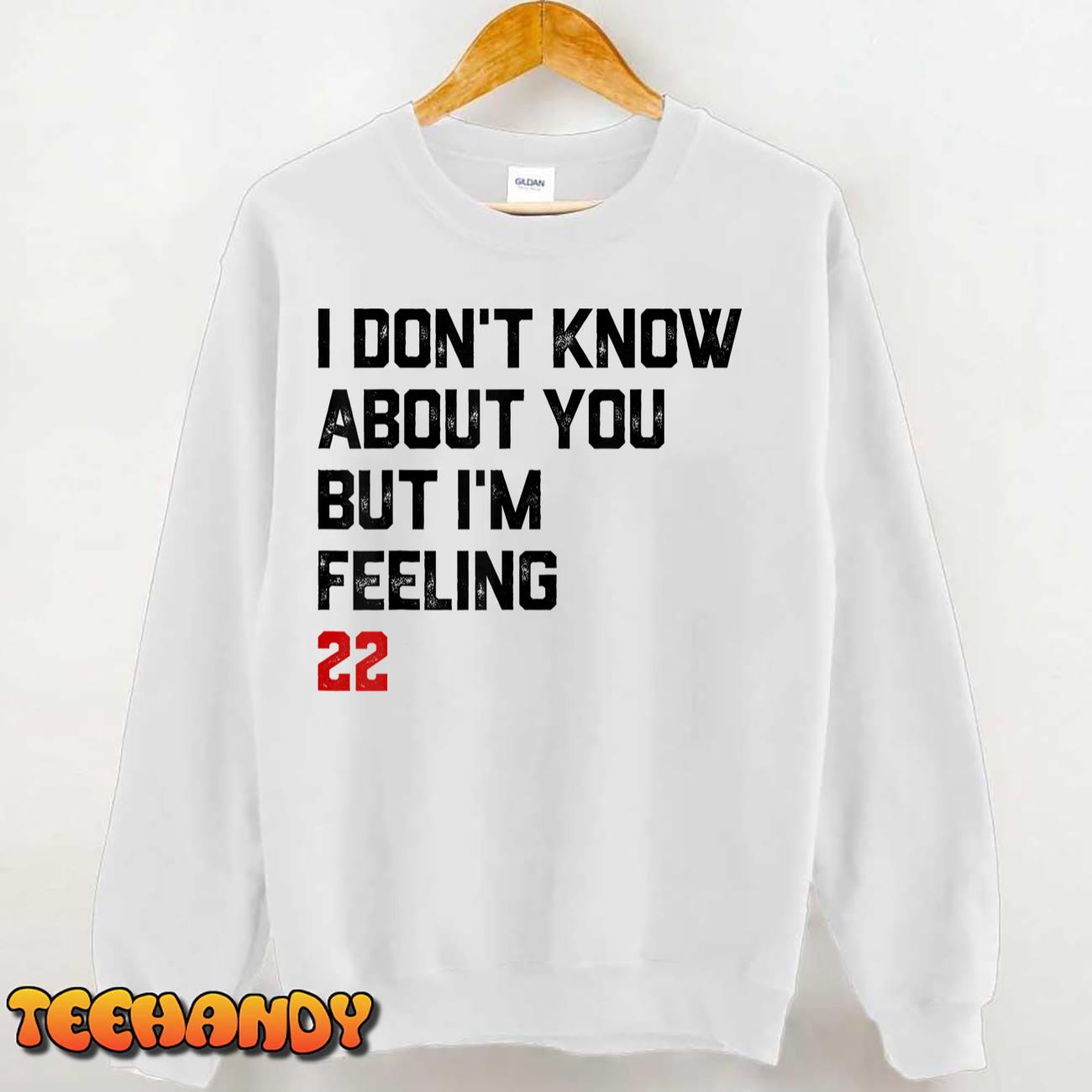 I Don’t Know About You But I’m Feeling 22 T-Shirt