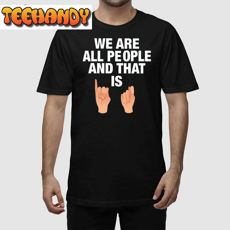 We Are All People And That Is T Shirt Sweatshirt