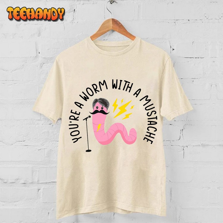 You’re A Worm With A Mustache T Shirt Sweatshirt