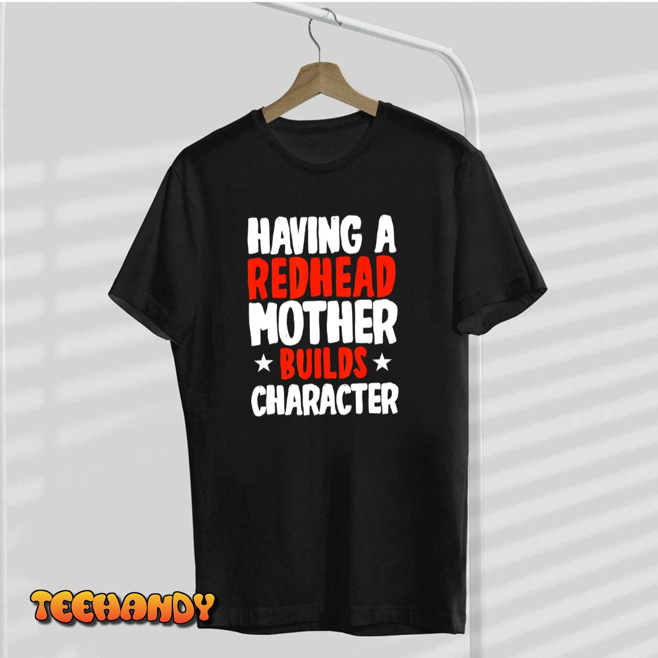 Having A Redhead Mother Builds Character Mother’s Day T-Shirt