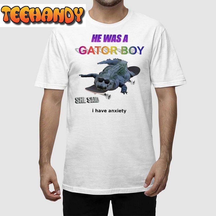 He Was A Gator Boy She Said I Have Anxiety Unisex T Shirt