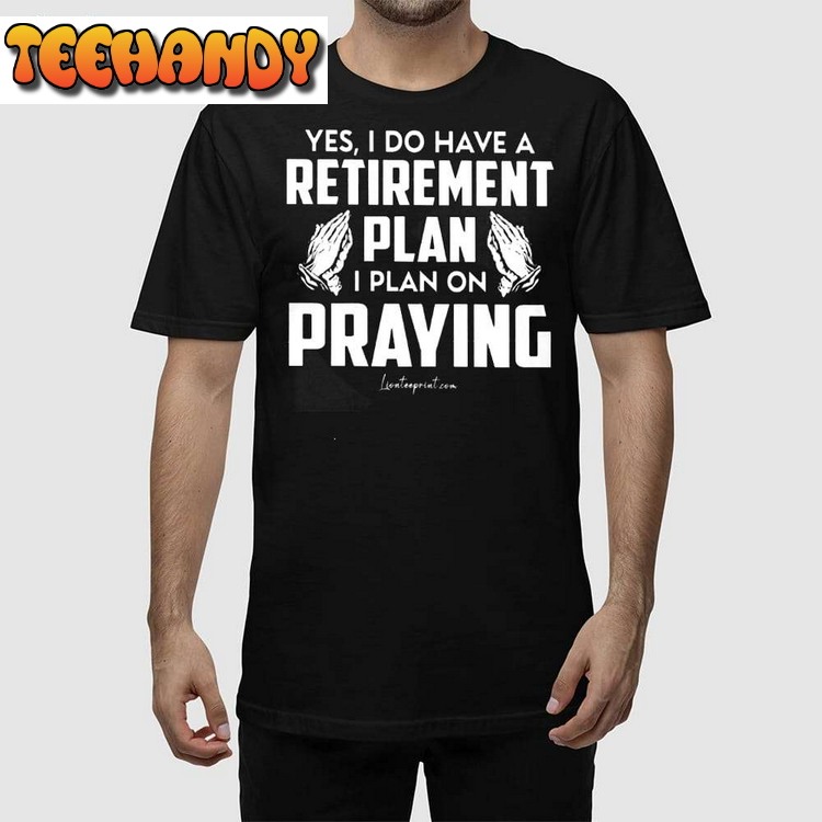 Yes I Do Have A Retirement Plan I Plan On Praying Unisex T Shirt