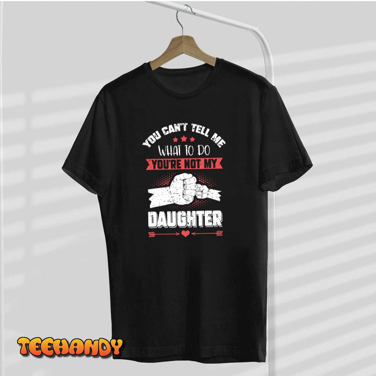You can’t Tell me what to do not my Daughter – Father’s Day T-Shirt