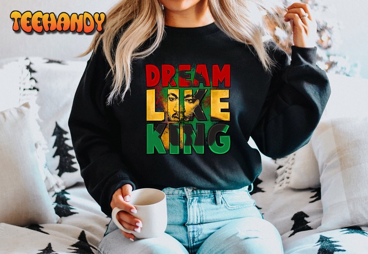 Dream Like King Sweatshirt, Black American History T-Shirt