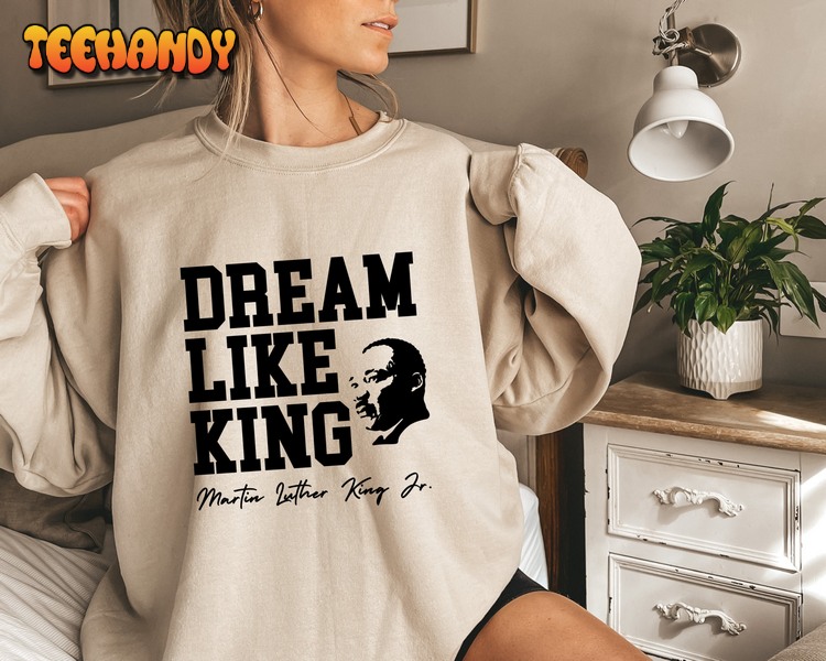 Dream Like King Sweatshirt, Unisex Martin Luther King Hoodie