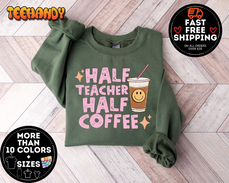 Half Teacher Half Coffee sweatshirt, Coffee Addict Teacher Shirt