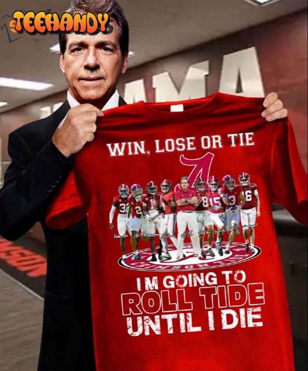 Win Lose Or Tie I’m Going To Roll Tide Until I Die Shirt