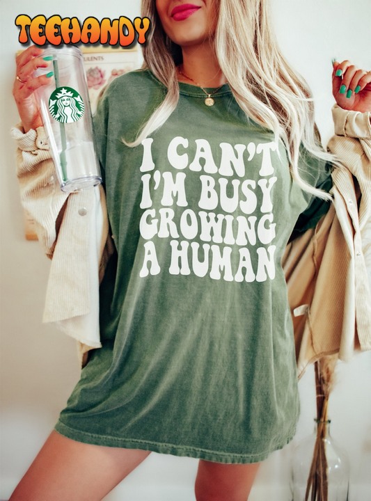 I Can’t I’m Busy Growing A Human Funny Pregnancy Shirt