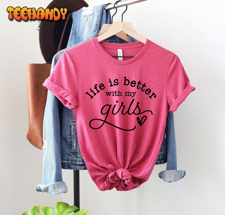 Life is better with my girls Mother day shirt