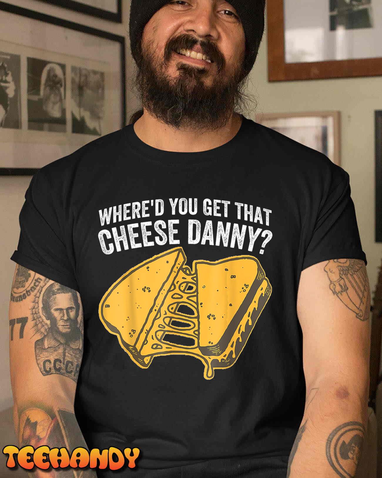 Where’d You Get That Cheese Danny Grilled Cheese T-Shirt