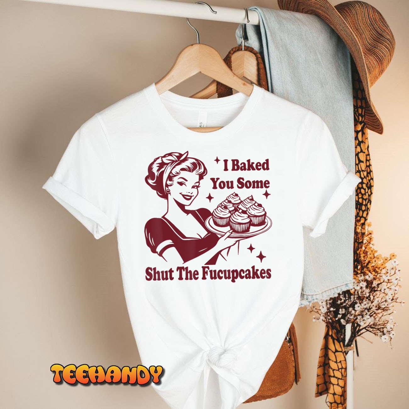 Funny Vintage Housewife I Baked You Some Shut The Fucupcakes T-Shirt