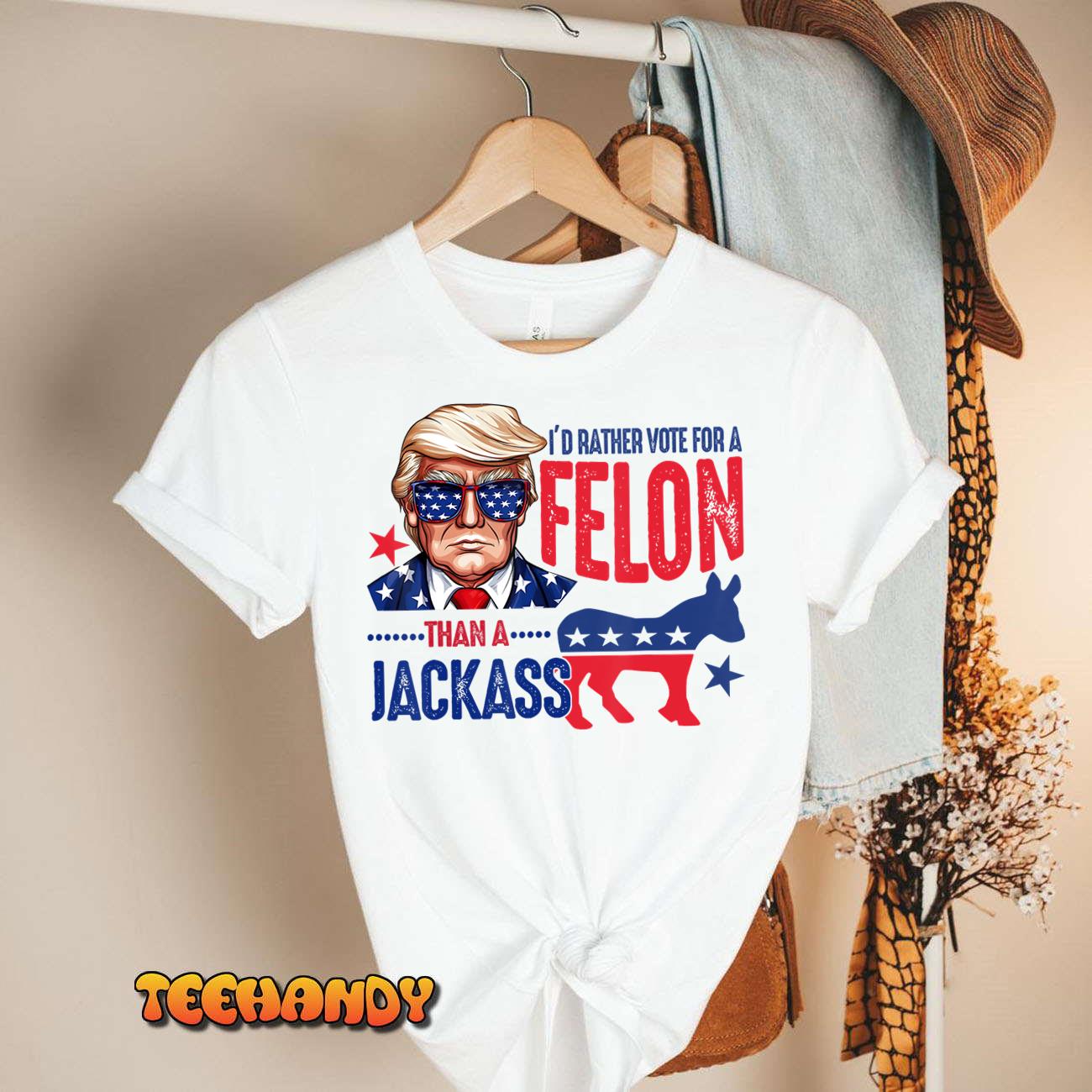 I’d Rather Vote For Felon Than A Jackass T-Shirt