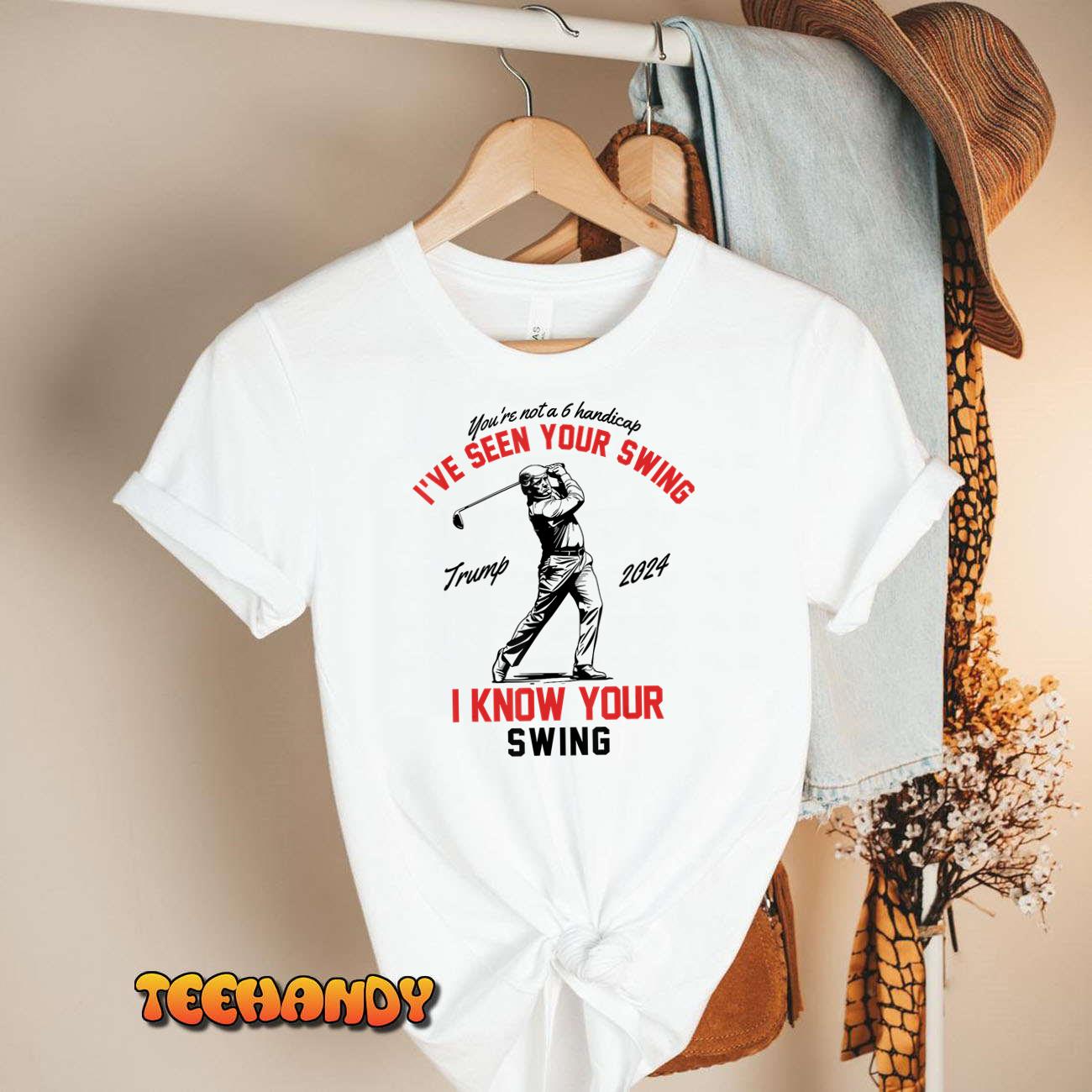 I’ve Seen Your Swing I Know Your Swing Funny Trump Golf 2024 T-Shirt